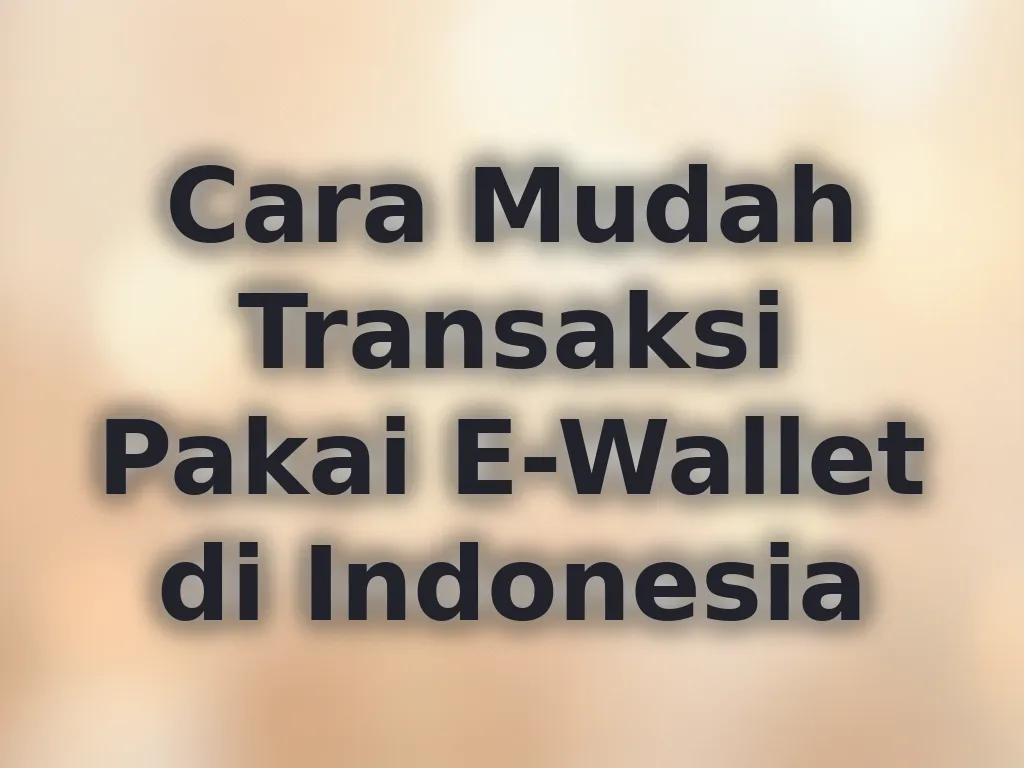 Cara Mudah Transaksi Pakai E-Wallet di Indonesia